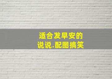 适合发早安的说说.配图搞笑