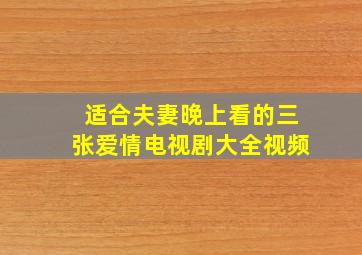 适合夫妻晚上看的三张爱情电视剧大全视频