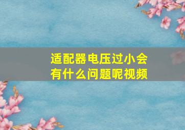 适配器电压过小会有什么问题呢视频