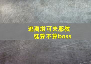 逃离塔可夫邪教徒算不算boss