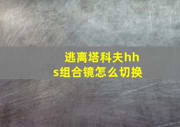 逃离塔科夫hhs组合镜怎么切换