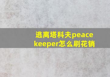 逃离塔科夫peacekeeper怎么刷花销