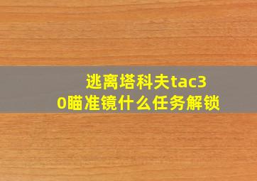 逃离塔科夫tac30瞄准镜什么任务解锁