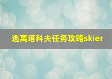 逃离塔科夫任务攻略skier