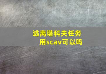 逃离塔科夫任务用scav可以吗