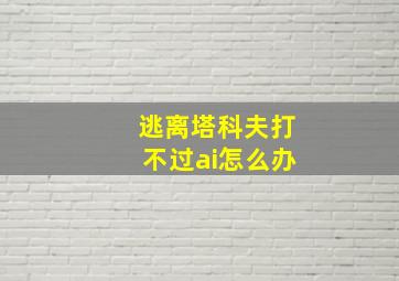 逃离塔科夫打不过ai怎么办