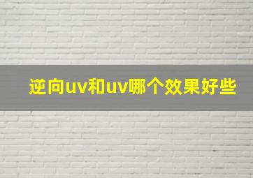 逆向uv和uv哪个效果好些