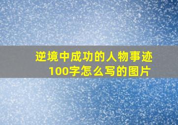 逆境中成功的人物事迹100字怎么写的图片