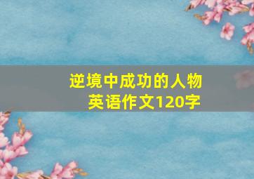 逆境中成功的人物英语作文120字