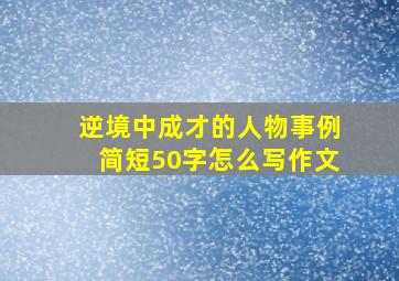 逆境中成才的人物事例简短50字怎么写作文