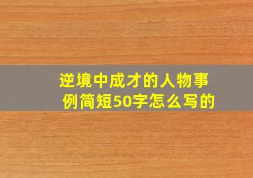 逆境中成才的人物事例简短50字怎么写的