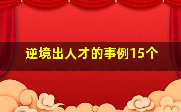 逆境出人才的事例15个