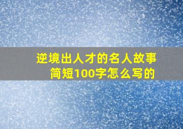 逆境出人才的名人故事简短100字怎么写的