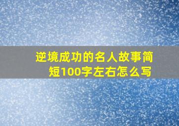 逆境成功的名人故事简短100字左右怎么写