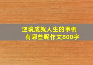 逆境成就人生的事例有哪些呢作文800字