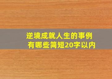 逆境成就人生的事例有哪些简短20字以内