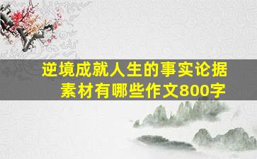 逆境成就人生的事实论据素材有哪些作文800字