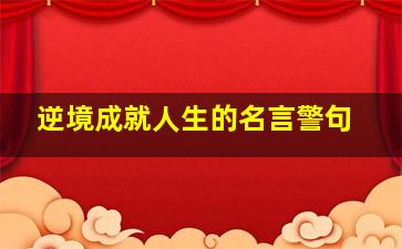 逆境成就人生的名言警句