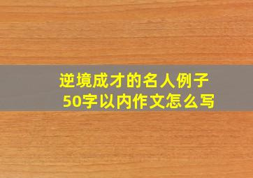 逆境成才的名人例子50字以内作文怎么写