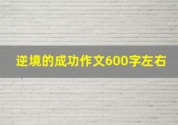 逆境的成功作文600字左右