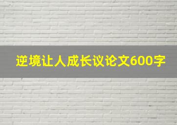 逆境让人成长议论文600字