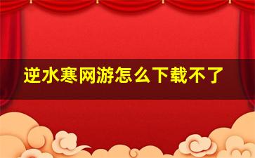 逆水寒网游怎么下载不了