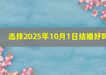 选择2025年10月1日结婚好吗