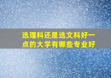 选理科还是选文科好一点的大学有哪些专业好