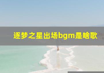 逐梦之星出场bgm是啥歌