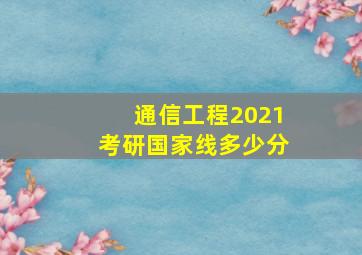 通信工程2021考研国家线多少分