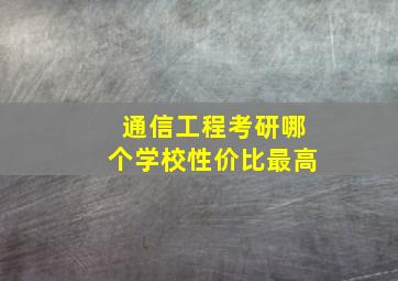 通信工程考研哪个学校性价比最高