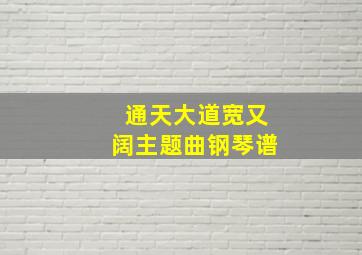 通天大道宽又阔主题曲钢琴谱