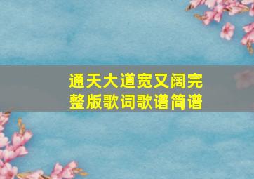 通天大道宽又阔完整版歌词歌谱简谱