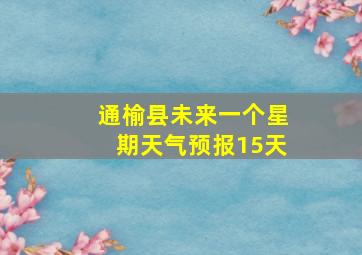 通榆县未来一个星期天气预报15天