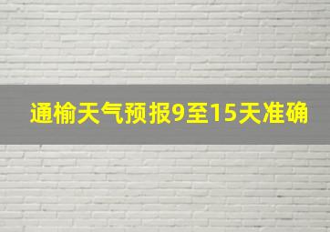 通榆天气预报9至15天准确