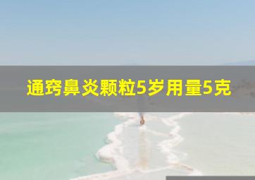 通窍鼻炎颗粒5岁用量5克