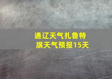 通辽天气扎鲁特旗天气预报15天