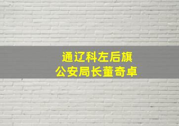 通辽科左后旗公安局长董奇卓