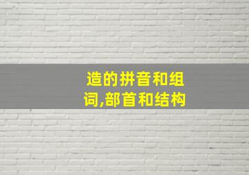 造的拼音和组词,部首和结构