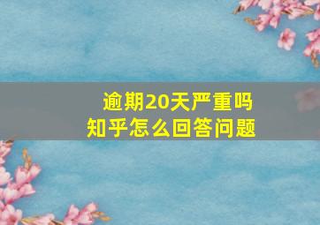 逾期20天严重吗知乎怎么回答问题