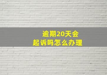 逾期20天会起诉吗怎么办理