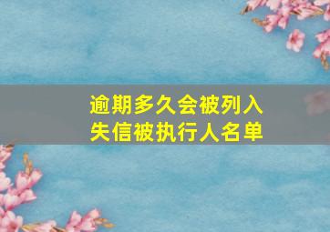 逾期多久会被列入失信被执行人名单