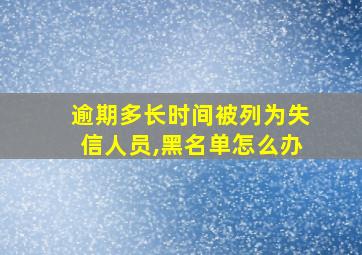 逾期多长时间被列为失信人员,黑名单怎么办