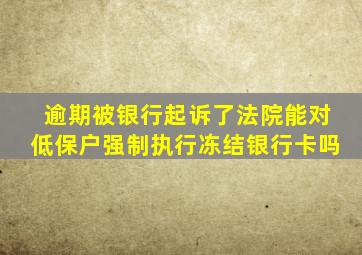 逾期被银行起诉了法院能对低保户强制执行冻结银行卡吗