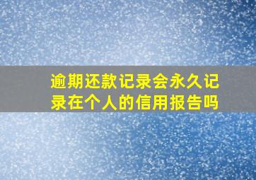 逾期还款记录会永久记录在个人的信用报告吗