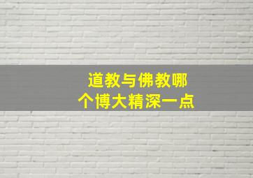 道教与佛教哪个博大精深一点