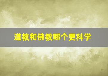 道教和佛教哪个更科学