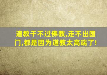 道教干不过佛教,走不出国门,都是因为道教太高端了!