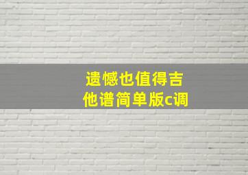 遗憾也值得吉他谱简单版c调