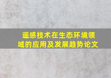 遥感技术在生态环境领域的应用及发展趋势论文